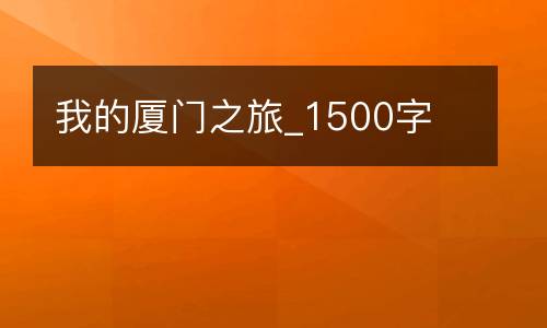 我的厦门之旅_1500字