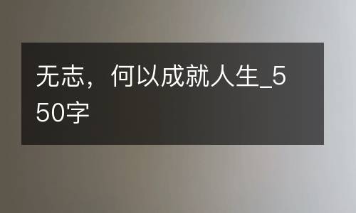 无志，何以成就人生_550字
