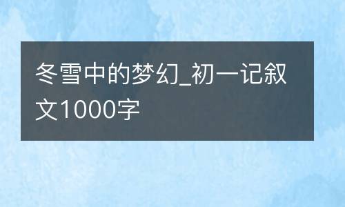 冬雪中的梦幻_初一记叙文1000字