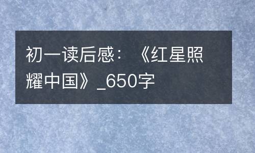 初一读后感：《红星照耀中国》_650字