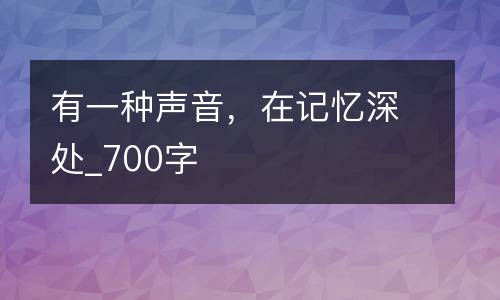 有一种声音，在记忆深处_700字