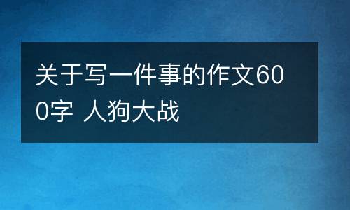 关于写一件事的作文600字 人狗大战