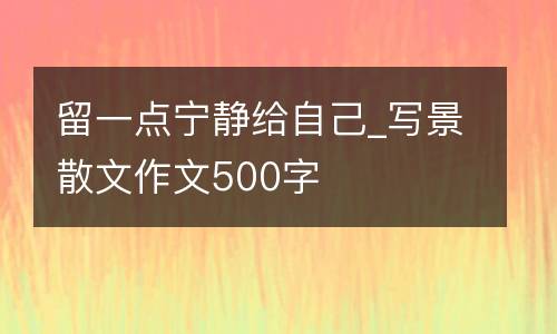 留一点宁静给自己_写景散文作文500字