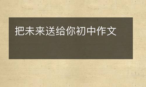 把未来送给你初中作文