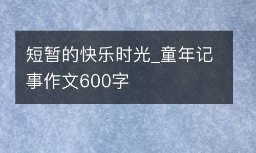 短暂的快乐时光_童年记事作文600字