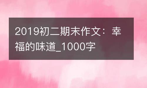2019初二期末作文：幸福的味道_1000字