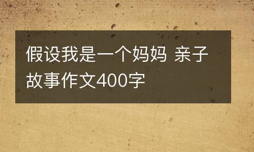 假设我是一个妈妈 亲子故事作文400字