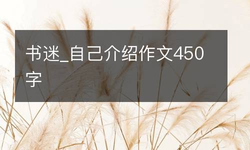 书迷_自己介绍作文450字