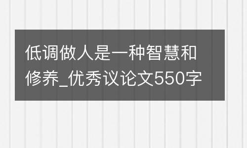 低调做人是一种智慧和修养_优秀议论文550字