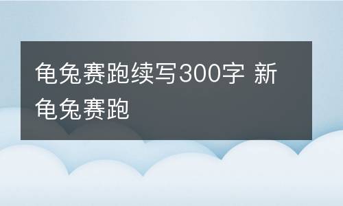 龟兔赛跑续写300字 新龟兔赛跑