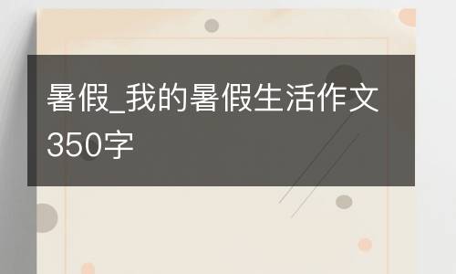 暑假_我的暑假生活作文350字