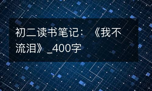 初二读书笔记：《我不流泪》_400字