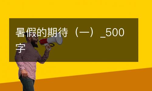 暑假的期待（一）_500字