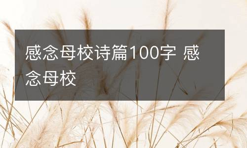感念母校诗篇100字 感念母校