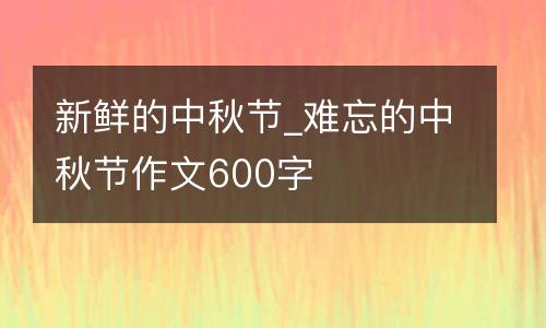 新鲜的中秋节_难忘的中秋节作文600字