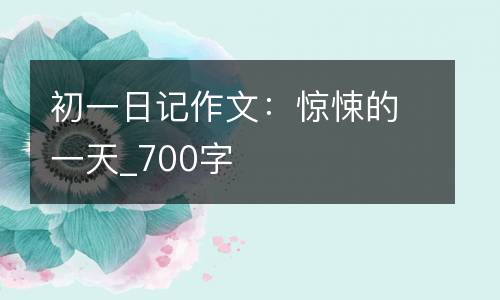 初一日记作文：惊悚的一天_700字