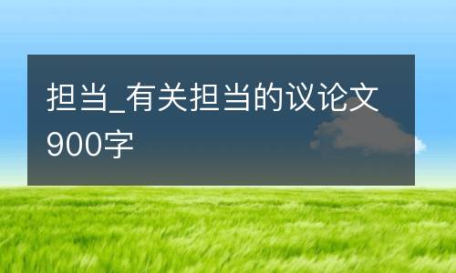担当_有关担当的议论文900字