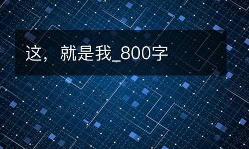 这，就是我_800字