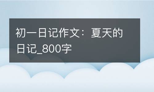 初一日记作文：夏天的日记_800字