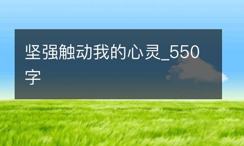 坚强触动我的心灵_550字