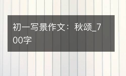 初一写景作文：秋颂_700字