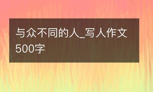 与众不同的人_写人作文500字