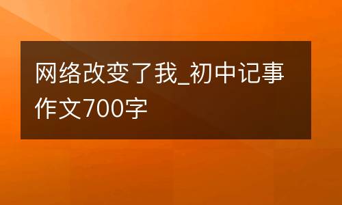 网络改变了我_初中记事作文700字