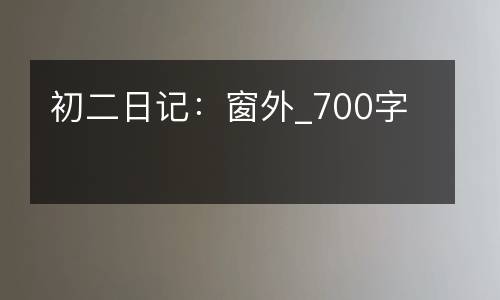初二日记：窗外_700字
