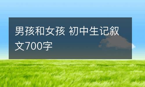 男孩和女孩 初中生记叙文700字