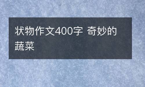 状物作文400字 奇妙的蔬菜