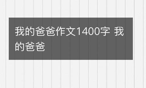 我的爸爸作文1400字 我的爸爸
