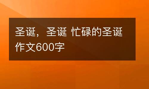 圣诞，圣诞 忙碌的圣诞作文600字