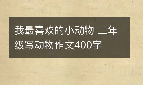 我最喜欢的小动物 二年级写动物作文400字