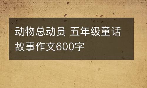 动物总动员 五年级童话故事作文600字