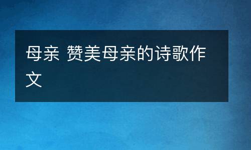 母亲 赞美母亲的诗歌作文