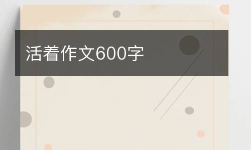 活着作文600字