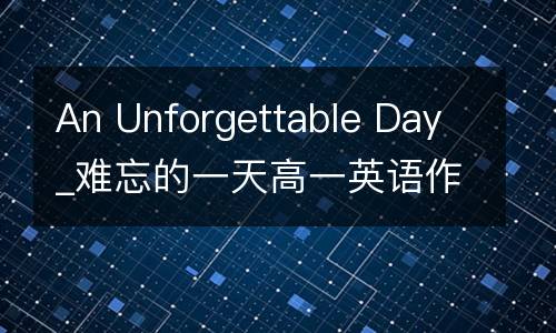 An Unforgettable Day_难忘的一天高一英语作文150字