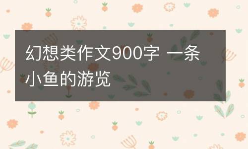 幻想类作文900字 一条小鱼的游览