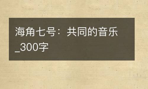 海角七号：共同的音乐_300字