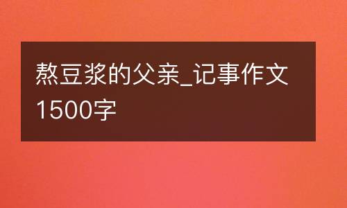 熬豆浆的父亲_记事作文1500字