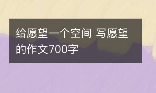 给愿望一个空间 写愿望的作文700字