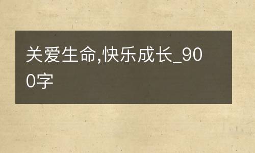 关爱生命,快乐成长_900字