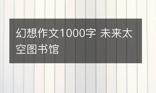 幻想作文1000字 未来太空图书馆