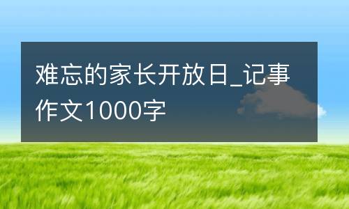 难忘的家长开放日_记事作文1000字