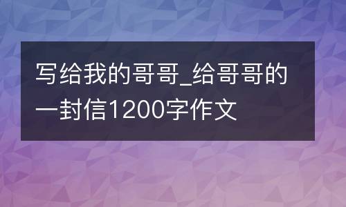 写给我的哥哥_给哥哥的一封信1200字作文