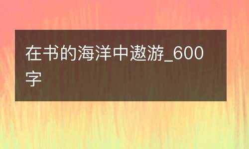 在书的海洋中遨游_600字