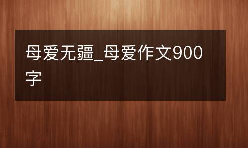 母爱无疆_母爱作文900字