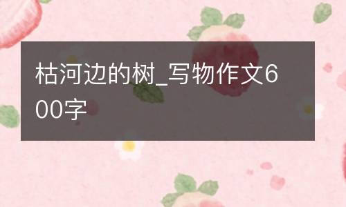 枯河边的树_写物作文600字