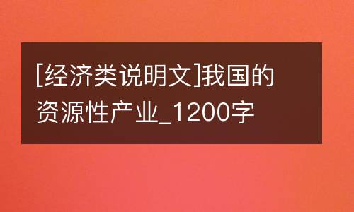 [经济类说明文]我国的资源性产业_1200字