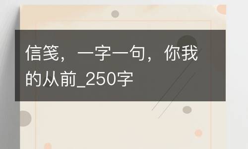 信笺，一字一句，你我的从前_250字